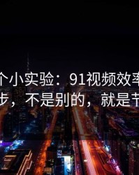 我做了个小实验：91视频效率提升最快的一步，不是别的，就是节奏切点