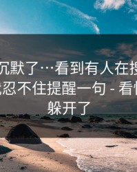 看完我沉默了…看到有人在搜黑料网今日 - 我忍不住提醒一句 - 看懂的人都躲开了