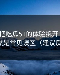 我用7天把吃瓜51的体验拆开：最关键的居然是常见误区（建议反复看）