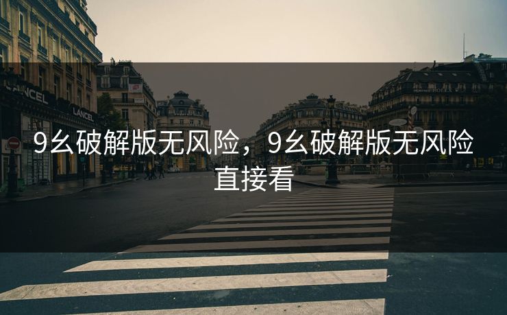 9幺破解版无风险，9幺破解版无风险直接看