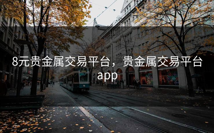 8元贵金属交易平台，贵金属交易平台app