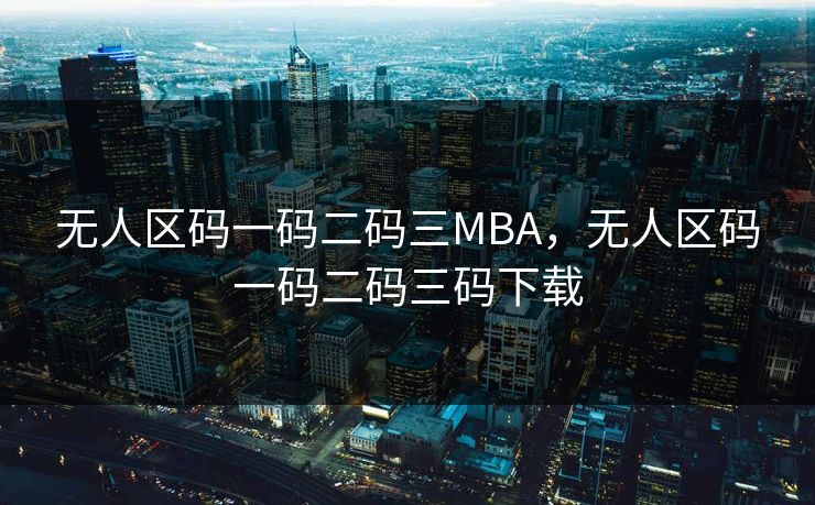 无人区码一码二码三MBA，无人区码一码二码三码下载