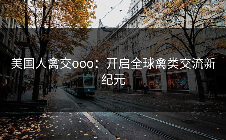 美国人禽交ooo：开启全球禽类交流新纪元