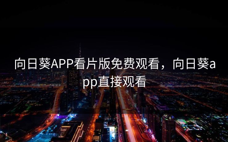 向日葵APP看片版免费观看,向日葵app直接观看 向日葵APP看片版免费观看,向日葵app直接观看