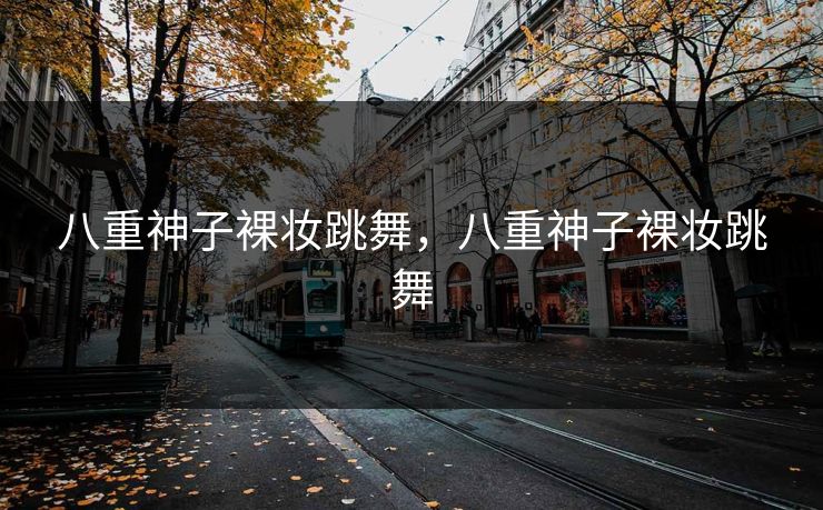 八重神子裸妆跳舞，八重神子裸妆跳舞