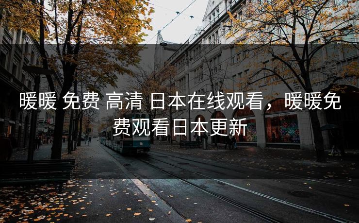 暖暖 免费 高清 日本在线观看，暖暖免费观看日本更新