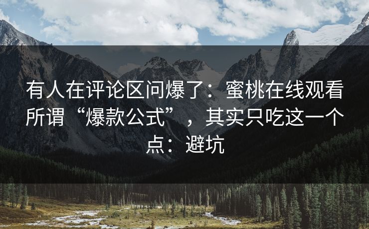 有人在评论区问爆了：蜜桃在线观看所谓“爆款公式”，其实只吃这一个点：避坑