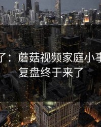 这周爆了：蘑菇视频家庭小事，完整复盘终于来了