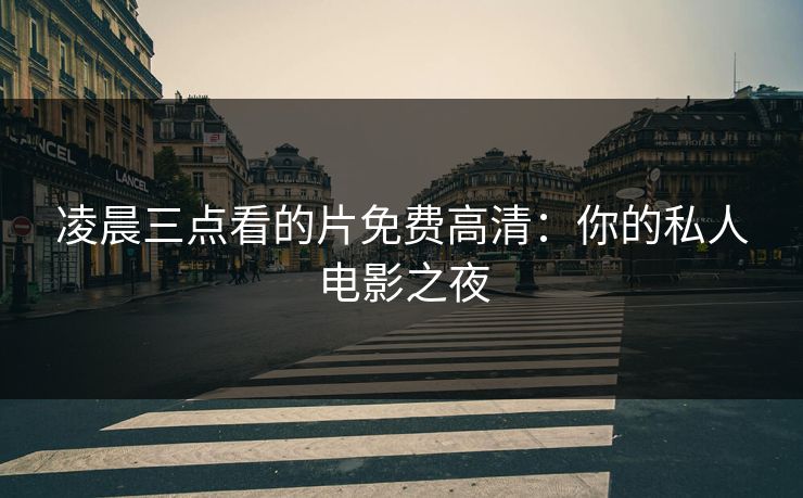 凌晨三点看的片免费高清：你的私人电影之夜