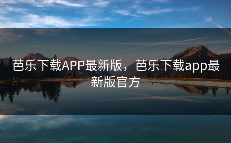 芭乐下载APP最新版,芭乐下载app最新版官方 芭乐下载APP最新版,芭乐下载app最新版官方