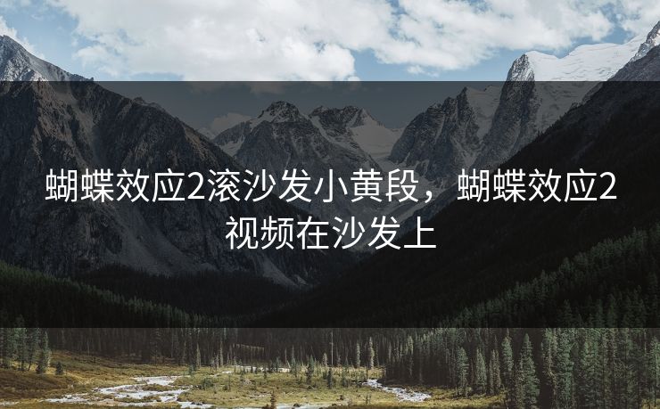 蝴蝶效应2滚沙发小黄段，蝴蝶效应2视频在沙发上