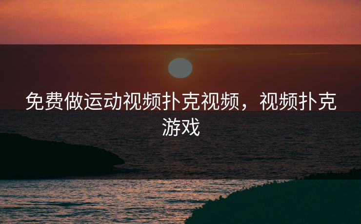 免费做运动视频扑克视频,视频扑克游戏 免费做运动视频扑克视频,视频扑克游戏