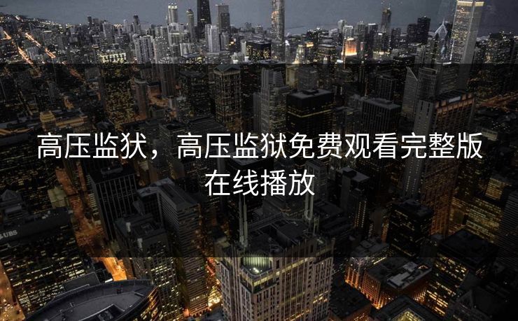 高压监犾，高压监狱免费观看完整版在线播放