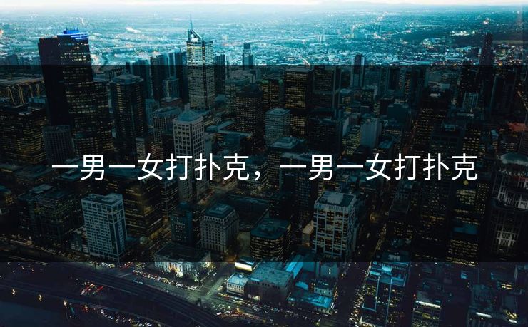 一男一女打扑克，一男一女打扑克