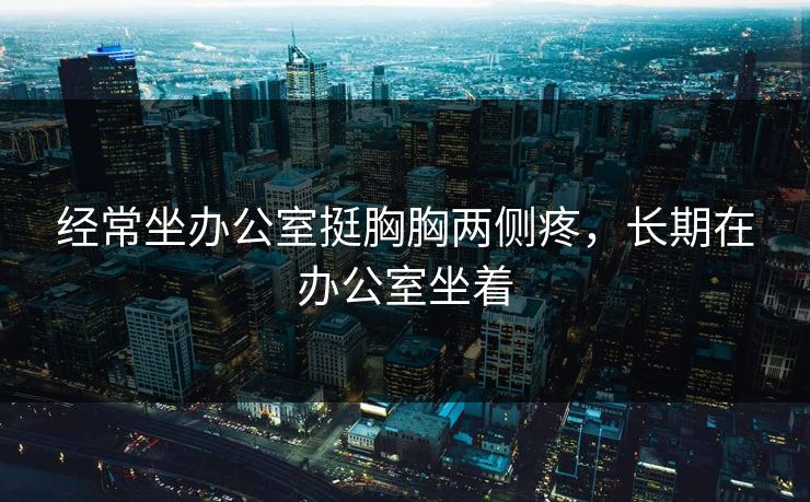 经常坐办公室挺胸胸两侧疼，长期在办公室坐着