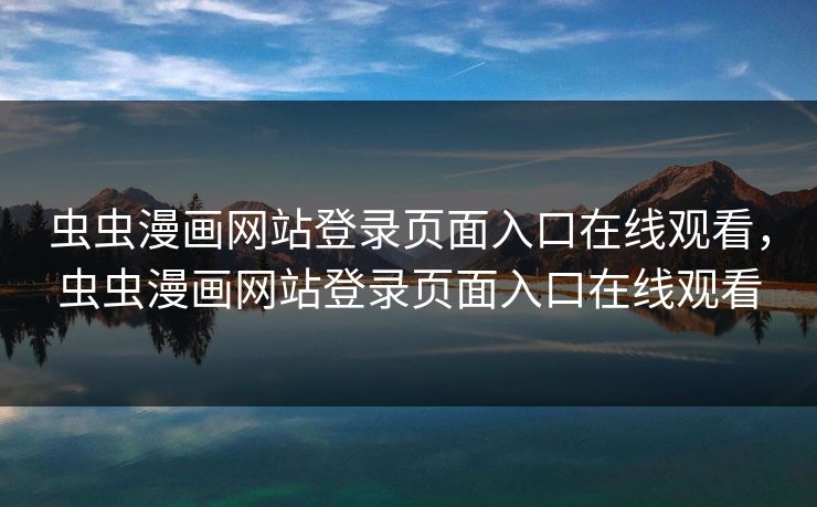 虫虫漫画网站登录页面入口在线观看,虫虫漫画网站登录页面入口在线观看 虫虫漫画网站登录页面入口在线观看,虫虫漫画网站登录页面入口在线观看