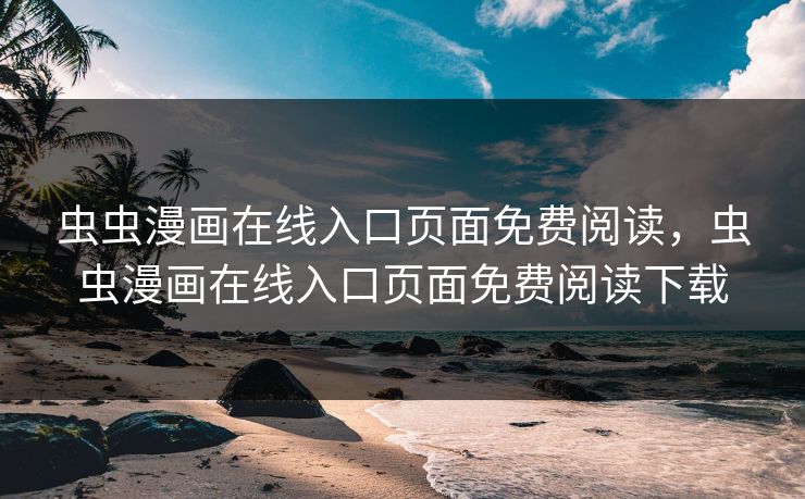虫虫漫画在线入口页面免费阅读，虫虫漫画在线入口页面免费阅读下载