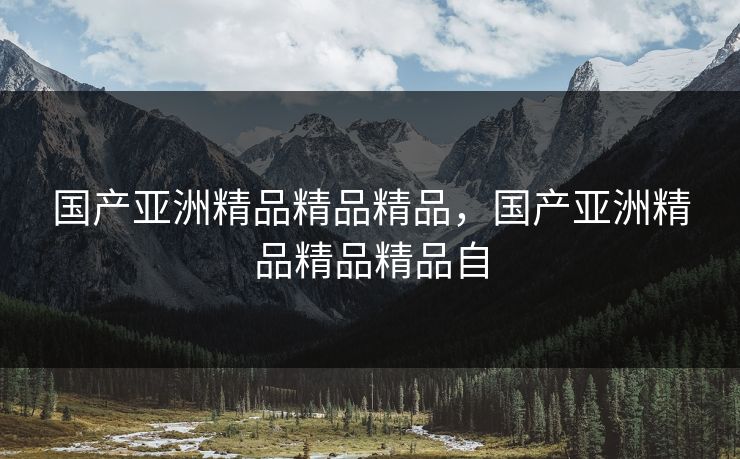 国产亚洲精品精品精品，国产亚洲精品精品精品自