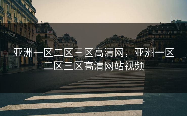 亚洲一区二区三区高清网,亚洲一区二区三区高清网站视频 亚洲一区二区三区高清网,亚洲一区二区三区高清网站视频
