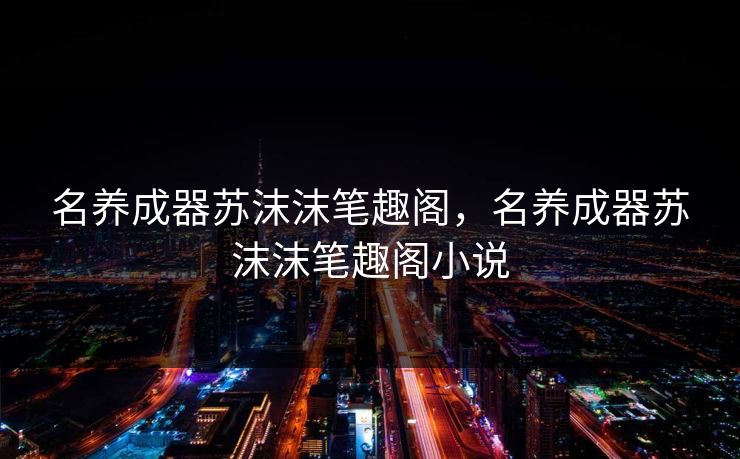 名养成器苏沫沫笔趣阁，名养成器苏沫沫笔趣阁小说