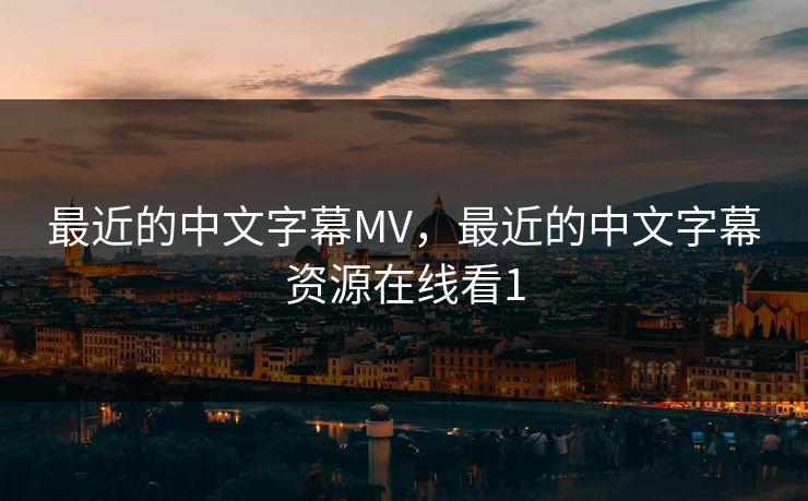 最近的中文字幕MV,最近的中文字幕资源在线看1 最近的中文字幕MV,最近的中文字幕资源在线看1