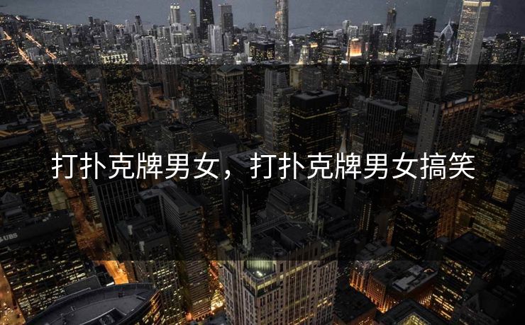 打扑克牌男女，打扑克牌男女搞笑