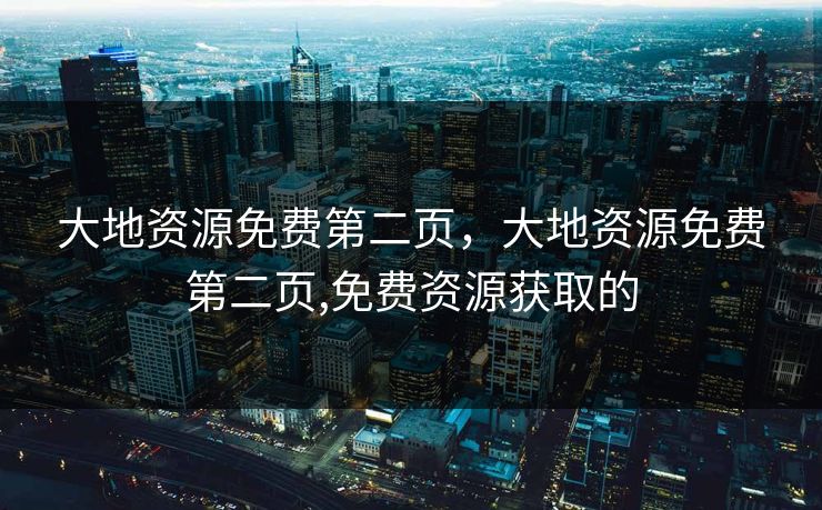 大地资源免费第二页,大地资源免费第二页,免费资源获取的 大地资源免费第二页,大地资源免费第二页,免费资源获取的