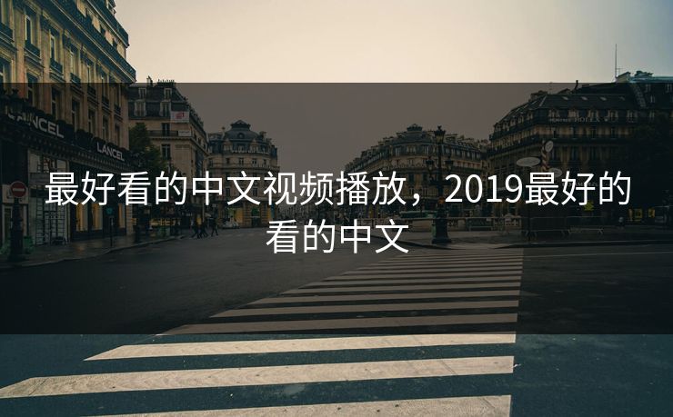 最好看的中文视频播放,2019最好的看的中文 最好看的中文视频播放,2019最好的看的中文