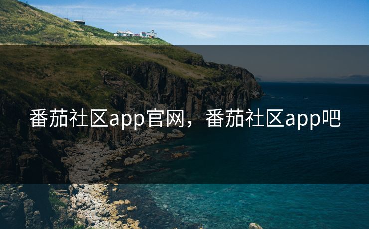 番茄社区app官网，番茄社区app吧
