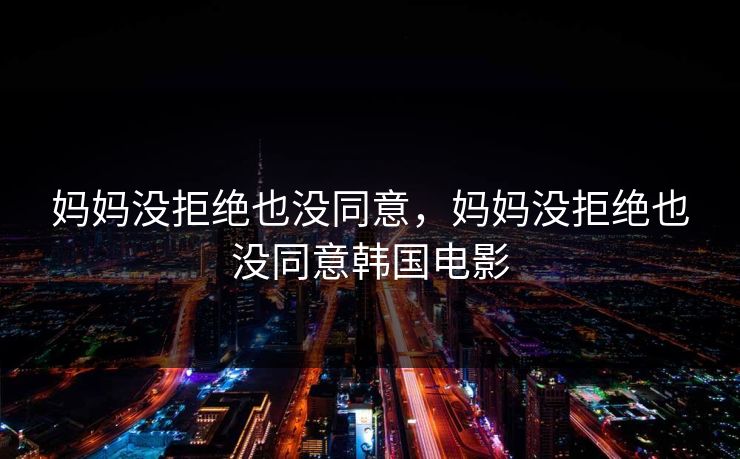 妈妈没拒绝也没同意，妈妈没拒绝也没同意韩国电影