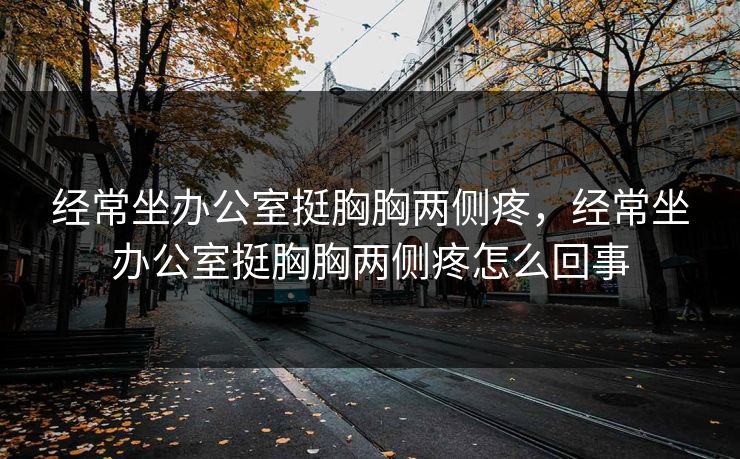 经常坐办公室挺胸胸两侧疼,经常坐办公室挺胸胸两侧疼怎么回事 经常坐办公室挺胸胸两侧疼,经常坐办公室挺胸胸两侧疼怎么回事