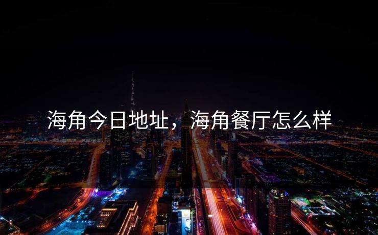 海角今日地址，海角餐厅怎么样