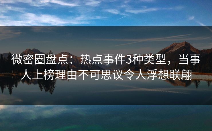 微密圈盘点:热点事件3种类型,当事人上榜理由不可思议令人浮想联翩 微密圈盘点:热点事件3种类型,当事人上榜理由不可思议令人浮想联翩