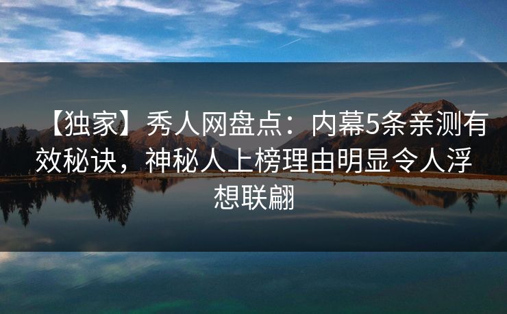 【独家】秀人网盘点：内幕5条亲测有效秘诀，神秘人上榜理由明显令人浮想联翩