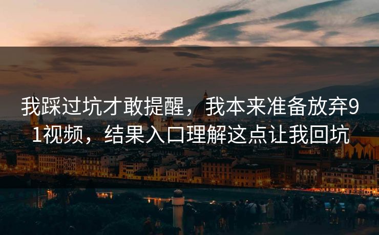 我踩过坑才敢提醒,我本来准备放弃91视频,结果入口理解这点让我回坑 我踩过坑才敢提醒,我本来准备放弃91视频,结果入口理解这点让我回坑