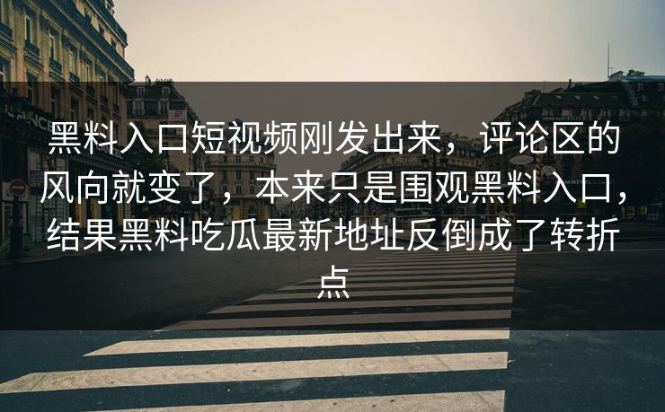 黑料入口短视频刚发出来,评论区的风向就变了,本来只是围观黑料入口,结果黑料吃瓜最新地址反倒成了转折点 黑料入口短视频刚发出来,评论区的风向就变了,本来只是围观黑料入口,结果黑料吃瓜最新地址反倒成了转折点