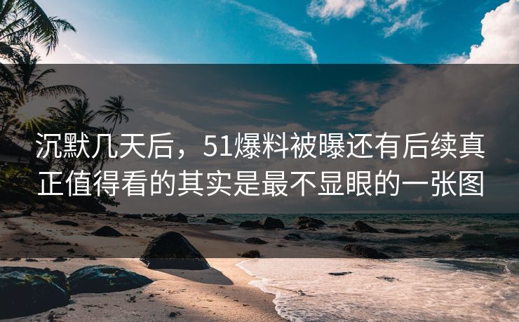 沉默几天后,51爆料被曝还有后续真正值得看的其实是最不显眼的一张图 沉默几天后,51爆料被曝还有后续真正值得看的其实是最不显眼的一张图